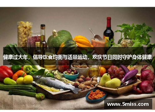 健康过大年，倡导饮食均衡与适量运动，欢庆节日同时守护身体健康