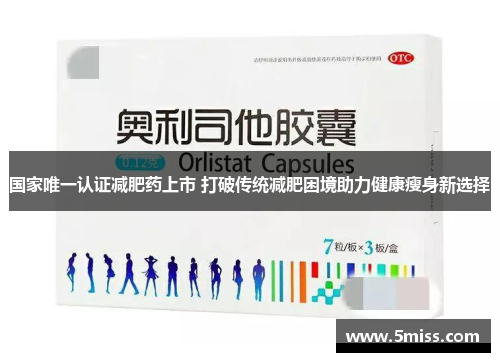 国家唯一认证减肥药上市 打破传统减肥困境助力健康瘦身新选择