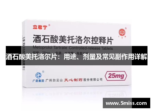 酒石酸美托洛尔片：用途、剂量及常见副作用详解